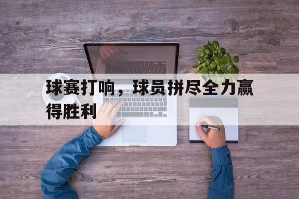 球赛打响，球员拼尽全力赢得胜利